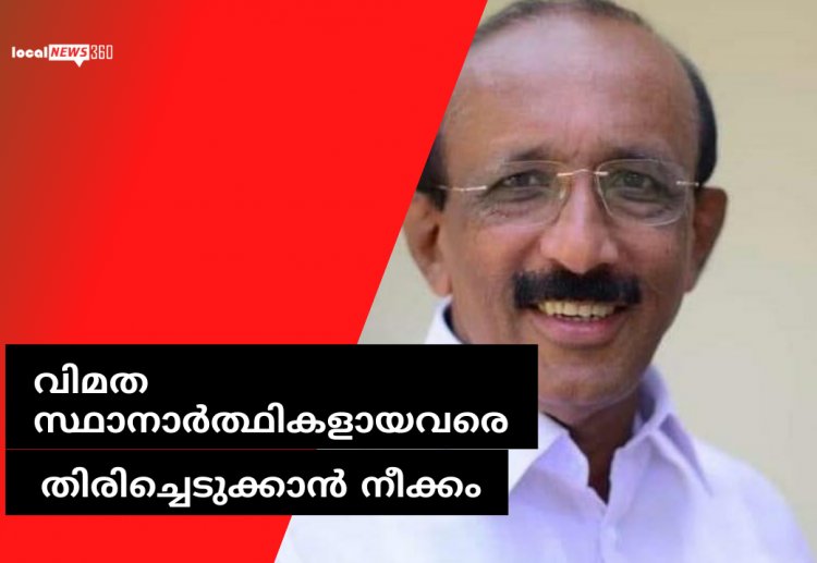 വിമത സ്ഥാനാർത്ഥികളായവരെ  തിരിച്ചെടുക്കാൻ  നീക്കം